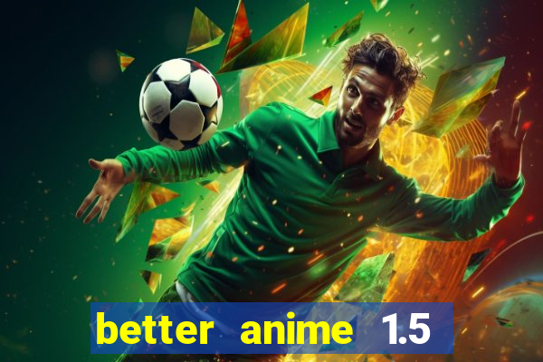 better anime 1.5 apk download